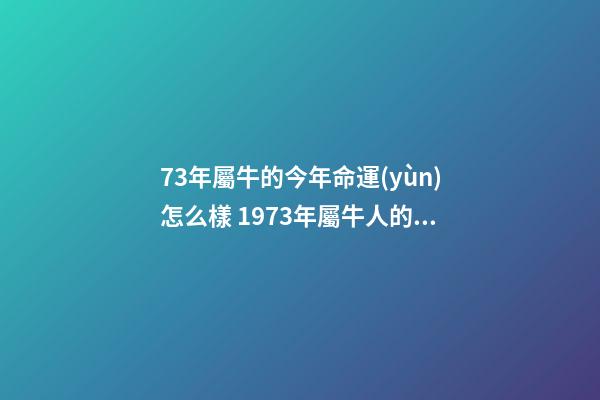 73年屬牛的今年命運(yùn)怎么樣 1973年屬牛人的全年運(yùn)勢(shì)，1973年屬牛人在2022年的每月運(yùn)勢(shì)-第1張-觀點(diǎn)-玄機(jī)派